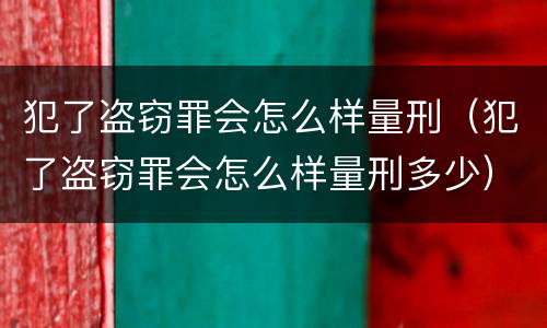 犯了盗窃罪会怎么样量刑（犯了盗窃罪会怎么样量刑多少）