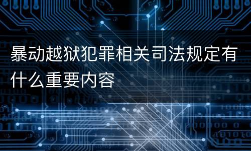 暴动越狱犯罪相关司法规定有什么重要内容