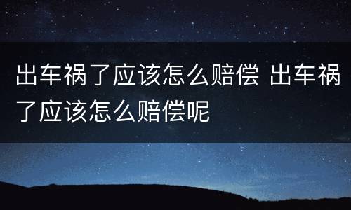 出车祸了应该怎么赔偿 出车祸了应该怎么赔偿呢