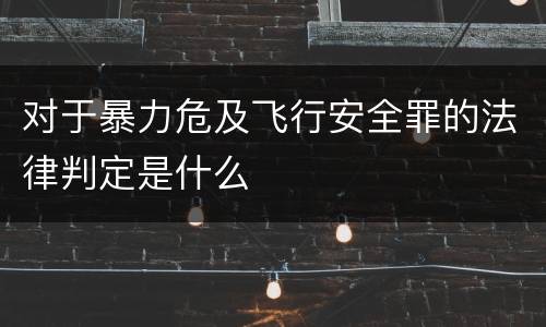 对于暴力危及飞行安全罪的法律判定是什么
