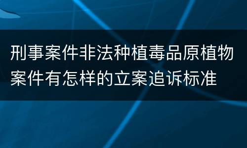 刑事案件非法种植毒品原植物案件有怎样的立案追诉标准