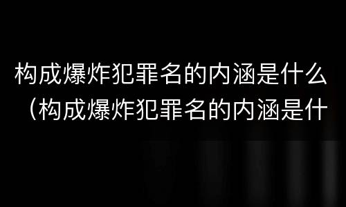构成爆炸犯罪名的内涵是什么（构成爆炸犯罪名的内涵是什么）