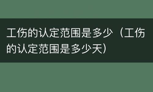 工伤的认定范围是多少（工伤的认定范围是多少天）