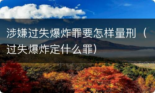 涉嫌过失爆炸罪要怎样量刑（过失爆炸定什么罪）