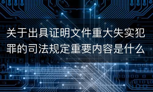 关于出具证明文件重大失实犯罪的司法规定重要内容是什么