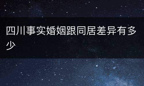 四川事实婚姻跟同居差异有多少