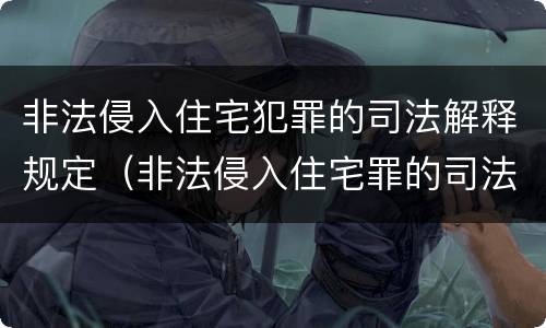 非法侵入住宅犯罪的司法解释规定（非法侵入住宅罪的司法解释法律规定）