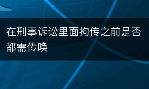 在刑事诉讼里面拘传之前是否都需传唤