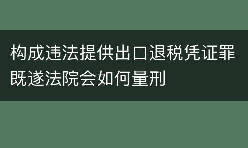 构成违法提供出口退税凭证罪既遂法院会如何量刑