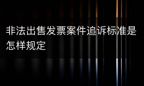 非法出售发票案件追诉标准是怎样规定