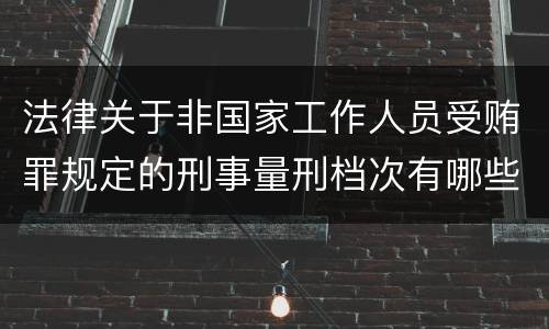 法律关于非国家工作人员受贿罪规定的刑事量刑档次有哪些