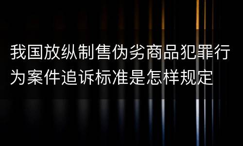 我国放纵制售伪劣商品犯罪行为案件追诉标准是怎样规定
