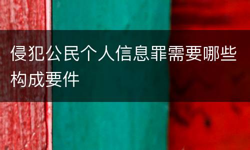 侵犯公民个人信息罪需要哪些构成要件