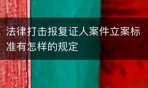 法律打击报复证人案件立案标准有怎样的规定