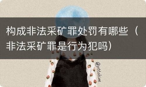 构成非法采矿罪处罚有哪些（非法采矿罪是行为犯吗）