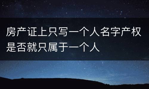 房产证上只写一个人名字产权是否就只属于一个人