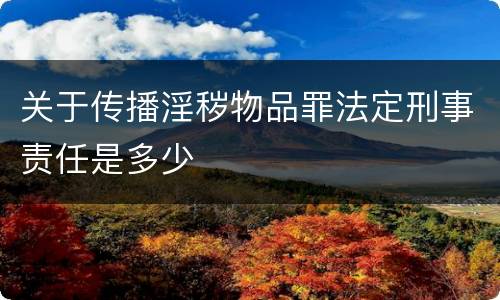 关于传播淫秽物品罪法定刑事责任是多少