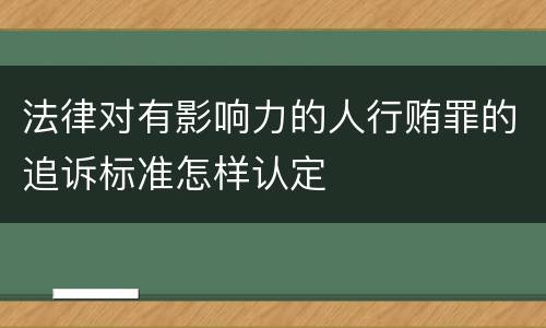 法律对有影响力的人行贿罪的追诉标准怎样认定