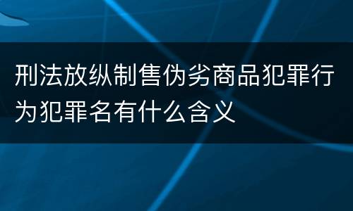 刑法放纵制售伪劣商品犯罪行为犯罪名有什么含义
