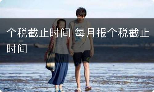 个税截止时间 每月报个税截止时间