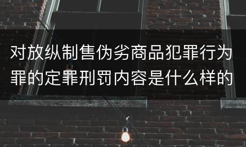 对放纵制售伪劣商品犯罪行为罪的定罪刑罚内容是什么样的