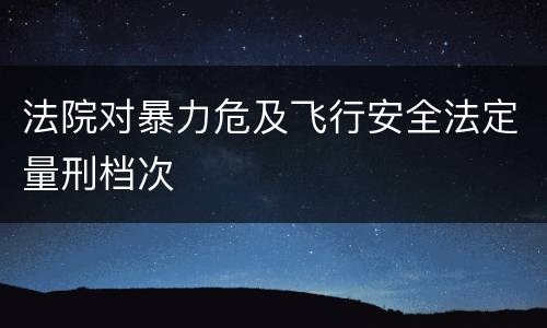 法院对暴力危及飞行安全法定量刑档次