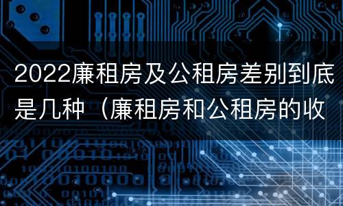 2022廉租房及公租房差别到底是几种（廉租房和公租房的收费标准）