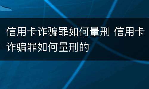信用卡诈骗罪如何量刑 信用卡诈骗罪如何量刑的