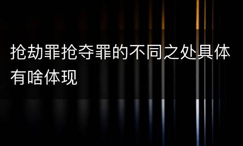 抢劫罪抢夺罪的不同之处具体有啥体现
