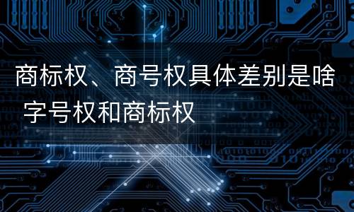 商标权、商号权具体差别是啥 字号权和商标权