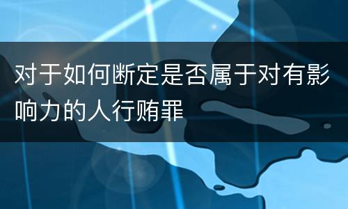 对于如何断定是否属于对有影响力的人行贿罪