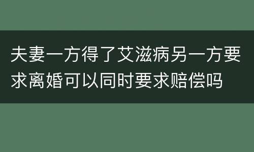 夫妻一方得了艾滋病另一方要求离婚可以同时要求赔偿吗