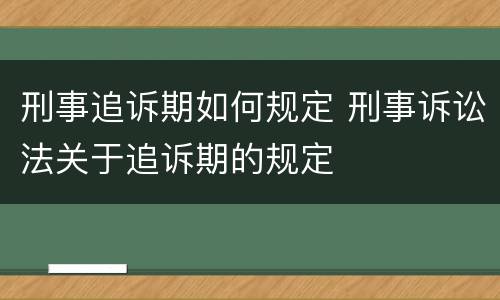 刑事追诉期如何规定 刑事诉讼法关于追诉期的规定