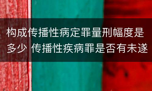构成传播性病定罪量刑幅度是多少 传播性疾病罪是否有未遂