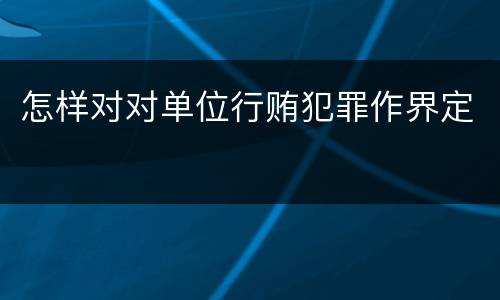 怎样对对单位行贿犯罪作界定