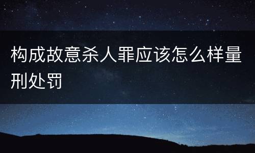 构成故意杀人罪应该怎么样量刑处罚