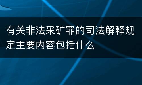 有关非法采矿罪的司法解释规定主要内容包括什么