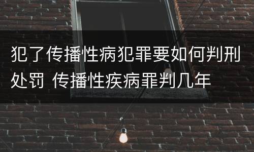 犯了传播性病犯罪要如何判刑处罚 传播性疾病罪判几年