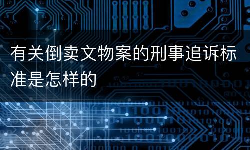 有关倒卖文物案的刑事追诉标准是怎样的