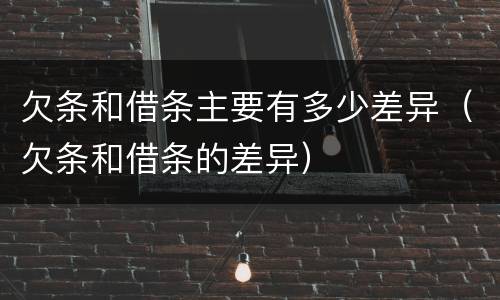 欠条和借条主要有多少差异（欠条和借条的差异）