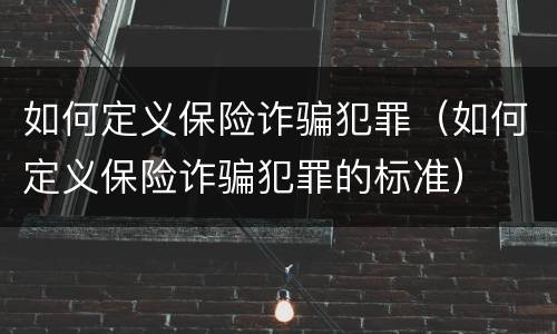 如何定义保险诈骗犯罪（如何定义保险诈骗犯罪的标准）