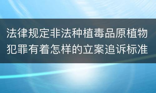 法律规定非法种植毒品原植物犯罪有着怎样的立案追诉标准