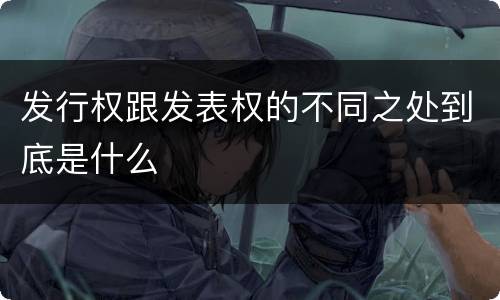 发行权跟发表权的不同之处到底是什么
