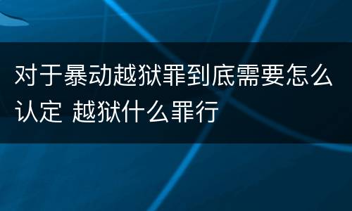 对于暴动越狱罪到底需要怎么认定 越狱什么罪行