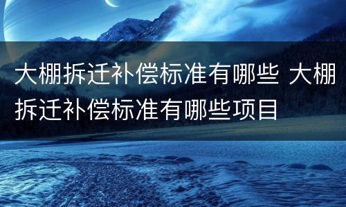 大棚拆迁补偿标准有哪些 大棚拆迁补偿标准有哪些项目