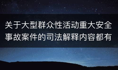关于大型群众性活动重大安全事故案件的司法解释内容都有哪些