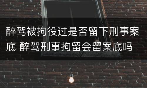 醉驾被拘役过是否留下刑事案底 醉驾刑事拘留会留案底吗