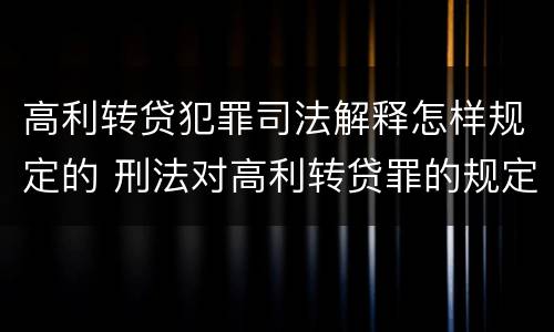 高利转贷犯罪司法解释怎样规定的 刑法对高利转贷罪的规定