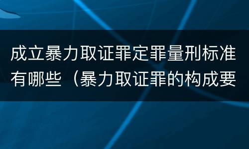 成立暴力取证罪定罪量刑标准有哪些（暴力取证罪的构成要件）