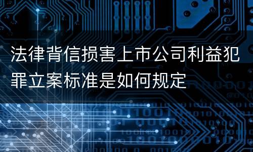 法律背信损害上市公司利益犯罪立案标准是如何规定